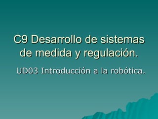 C9 Desarrollo de sistemas de medida y regulación. UD03 Introducción a la robótica. 