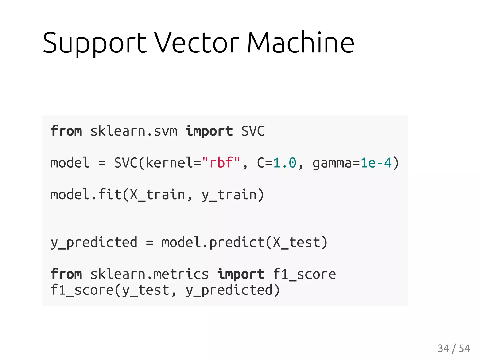 Support Vector Machine
from sklearn.svm import SVC
model = SVC(kernel="rbf", C=1.0, gamma=1e-4)
model.fit(X_train, y_train)
y_predicted = model.predict(X_test)
from sklearn.metrics import f1_score
f1_score(y_test, y_predicted)
34 / 54
 