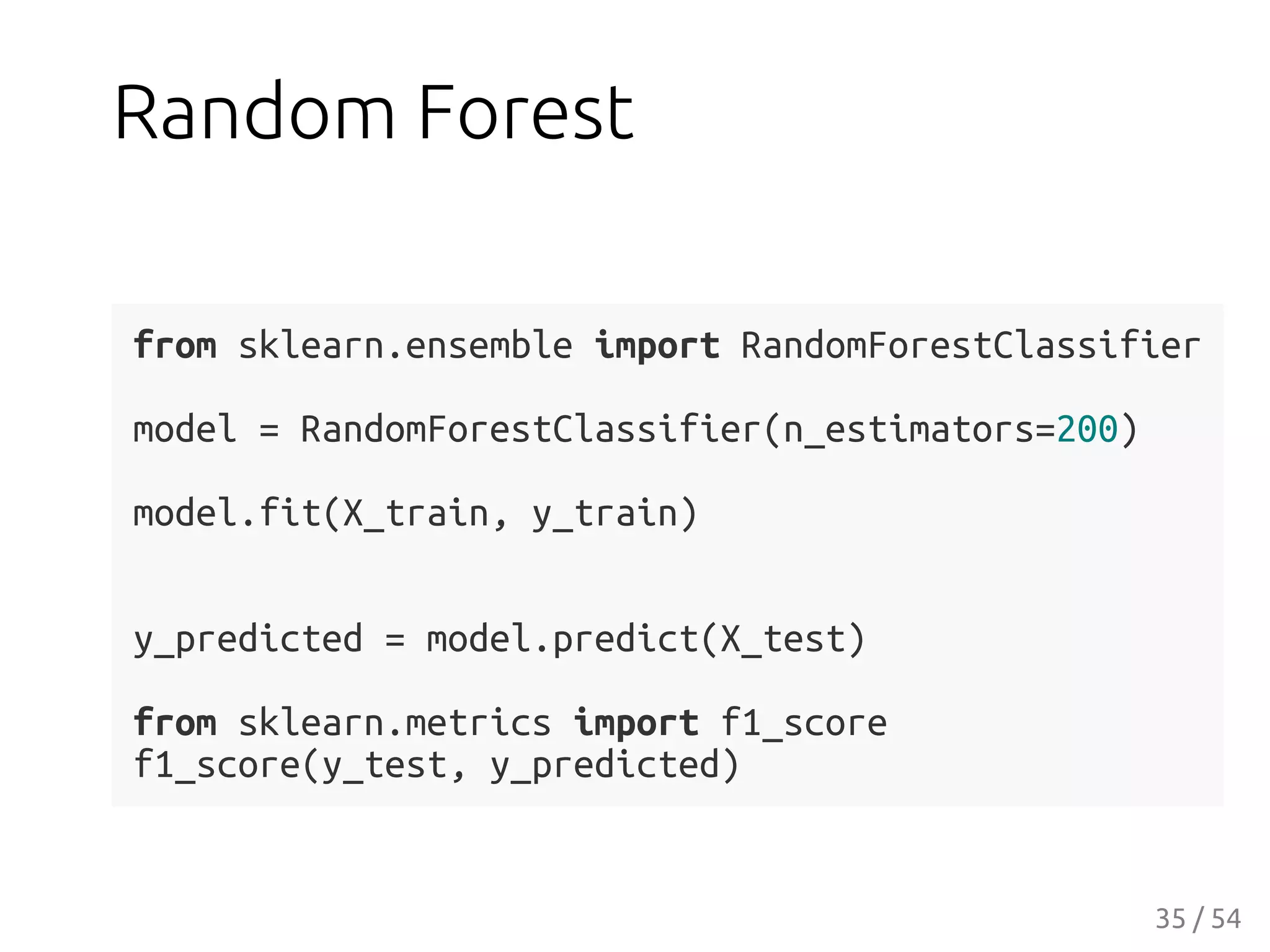 Random Forest
from sklearn.ensemble import RandomForestClassifier
model = RandomForestClassifier(n_estimators=200)
model.fit(X_train, y_train)
y_predicted = model.predict(X_test)
from sklearn.metrics import f1_score
f1_score(y_test, y_predicted)
35 / 54
 