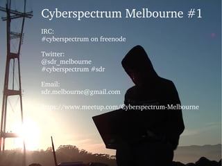 Cyberspectrum Melbourne #1 
IRC:
#cyberspectrum on freenode
Twitter:
@sdr_melbourne
#cyberspectrum #sdr
Email:
sdr.melbourne@gmail.com
https://www.meetup.com/Cyberspectrum­Melbourne
 