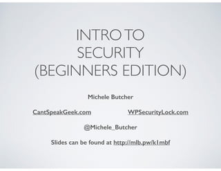 INTROTO
SECURITY
(BEGINNERS EDITION)
Michele Butcher
CantSpeakGeek.com WPSecurityLock.com
@Michele_Butcher
Slides can be found at http://mlb.pw/wcstl2015
 