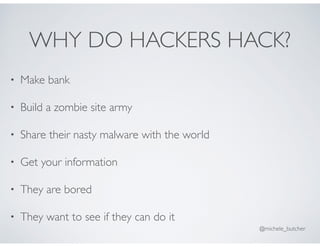 WHY DO HACKERS HACK?
• Make bank
• Build a zombie site army
• Share their nasty malware with the world
• Get your informat...