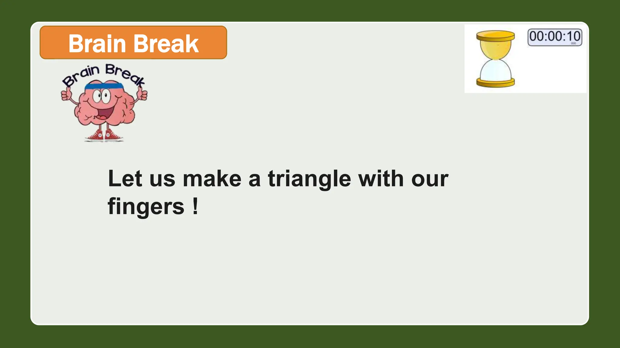 Brain Break
Let us make a triangle with our
fingers !