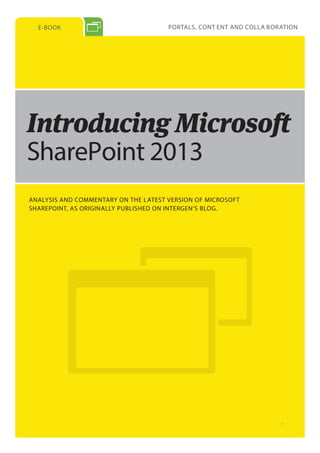 E-BOOK PORTALS, CONT ENT AND COLLA BORATION
ANALYSIS AND COMMENTARY ON THE LATEST VERSION OF MICROSOFT
SHAREPOINT, AS ORIGINALLY PUBLISHED ON INTERGEN’S BLOG.
SharePoint 2013
 