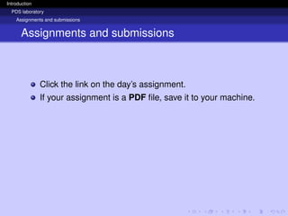 Introduction
PDS laboratory
Assignments and submissions
Assignments and submissions
Click the link on the day’s assignment.
If your assignment is a PDF file, save it to your machine.
 