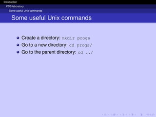 Introduction
PDS laboratory
Some useful Unix commands
Some useful Unix commands
Create a directory: mkdir progs
Go to a new directory: cd progs/
Go to the parent directory: cd ../
 