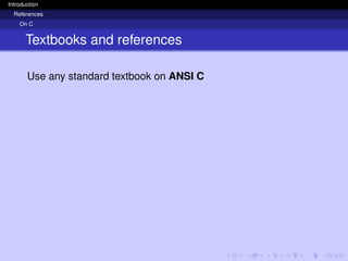 Introduction
References
On C
Textbooks and references
Use any standard textbook on ANSI C
 