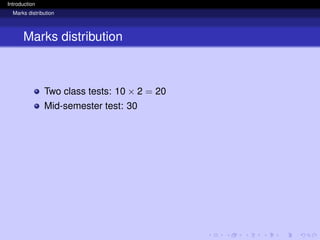Introduction
Marks distribution
Marks distribution
Two class tests: 10 × 2 = 20
Mid-semester test: 30
 