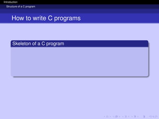 Introduction
Structure of a C program
How to write C programs
Skeleton of a C program
 