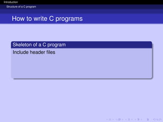 Introduction
Structure of a C program
How to write C programs
Skeleton of a C program
Include header files
 