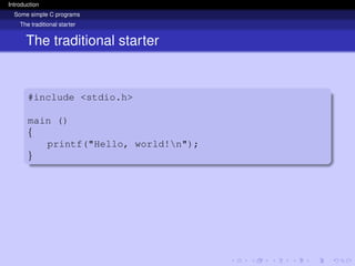 Introduction
Some simple C programs
The traditional starter
The traditional starter
#include <stdio.h>
main ()
{
printf("Hello, world!n");
}
 