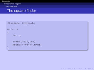 Introduction
Some simple C programs
The square finder
The square finder
#include <stdio.h>
main ()
{
int n;
scanf("%d",&n);
printf("%dn",n*n);
}
 