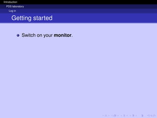 Introduction
PDS laboratory
Log in
Getting started
Switch on your monitor.
 