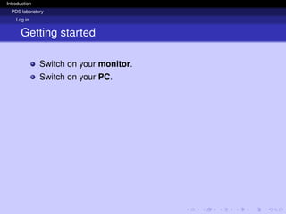 Introduction
PDS laboratory
Log in
Getting started
Switch on your monitor.
Switch on your PC.
 