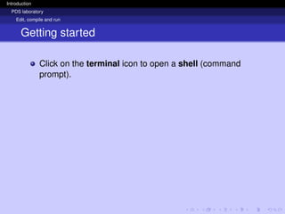 Introduction
PDS laboratory
Edit, compile and run
Getting started
Click on the terminal icon to open a shell (command
prompt).
 