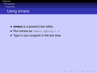 Introduction
PDS laboratory
Using emacs
Using emacs
emacs is a powerful text editor.
Run emacs as: emacs myprog.c &
Type in your program in the text area
 