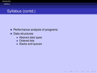 Introduction
Syllabus
Syllabus (contd.)
Performance analysis of programs
Data structures
Abstract data types
Ordered lists
Stacks and queues
 