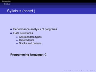 Introduction
Syllabus
Syllabus (contd.)
Performance analysis of programs
Data structures
Abstract data types
Ordered lists
Stacks and queues
Programming language: C
 