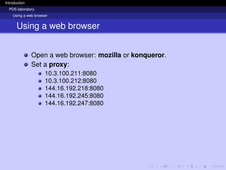 Introduction
PDS laboratory
Using a web browser
Using a web browser
Open a web browser: mozilla or konqueror.
Set a proxy:
10.3.100.211:8080
10.3.100.212:8080
144.16.192.218:8080
144.16.192.245:8080
144.16.192.247:8080
 