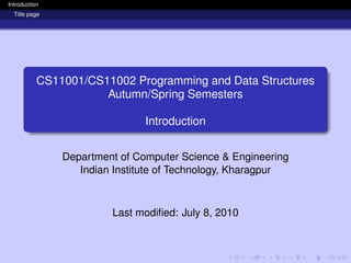 Introduction
Title page
CS11001/CS11002 Programming and Data Structures
Autumn/Spring Semesters
Introduction
Department of Computer Science & Engineering
Indian Institute of Technology, Kharagpur
Last modified: July 8, 2010
 