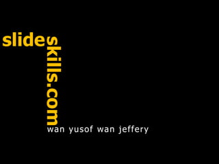 slide
wan yusof wan jeffery
skills.com
 
