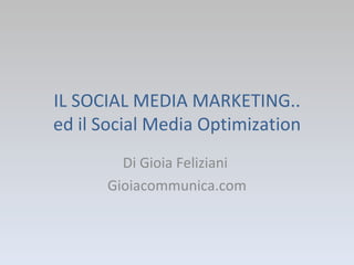 IL SOCIAL MEDIA MARKETING.. ed il Social Media Optimization Di Gioia Feliziani  Gioiacommunica.com 