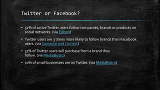 Twitter or Facebook? 
• 51% of active Twitter users follow companies, brands or products on 
social networks. (via Edison)...