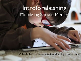 Introforelæsning
Mobile og Sociale Medier	





V. Nicholai Friis Pedersen  Anders Hjortskov Larsen
 