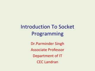 Introduction To Socket
Programming
Dr.Parminder Singh
Associate Professor
Department of IT
CEC Landran
 