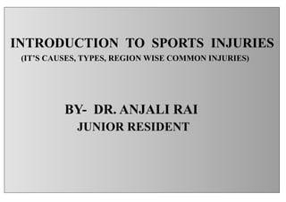 INTRODUCTION TO SPORTS INJURIES
(IT’S CAUSES, TYPES, REGION WISE COMMON INJURIES)
BY- DR. ANJALI RAI
JUNIOR RESIDENT
 
