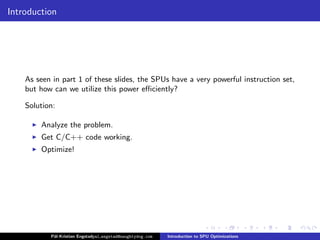 Introduction




    As seen in part 1 of these slides, the SPUs have a very powerful instruction set,
    but how can we ...
