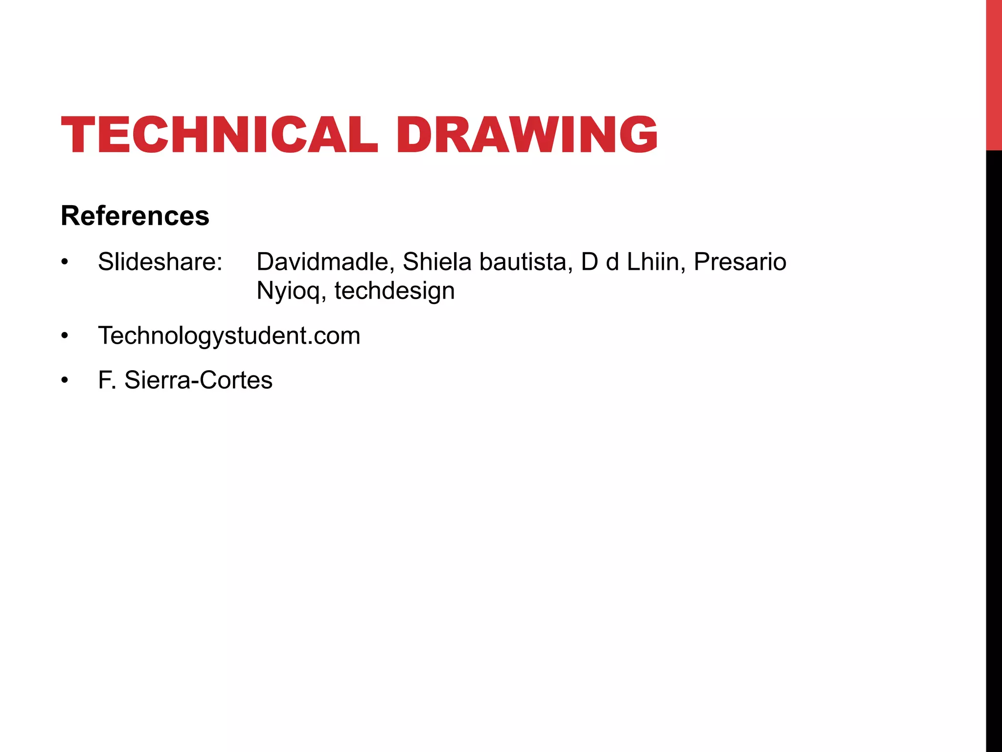 TECHNICAL DRAWING
References
โขโฏ Slideshare: Davidmadle, Shiela bautista, D d Lhiin, Presario
Nyioq, techdesign
โขโฏ Technologystudent.com
โขโฏ F. Sierra-Cortes