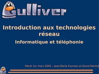 Introduction aux technologies réseau Informatique et téléphonie Mardi 1er mars 2005 – Jean-Marie Favreau et David Mentré 