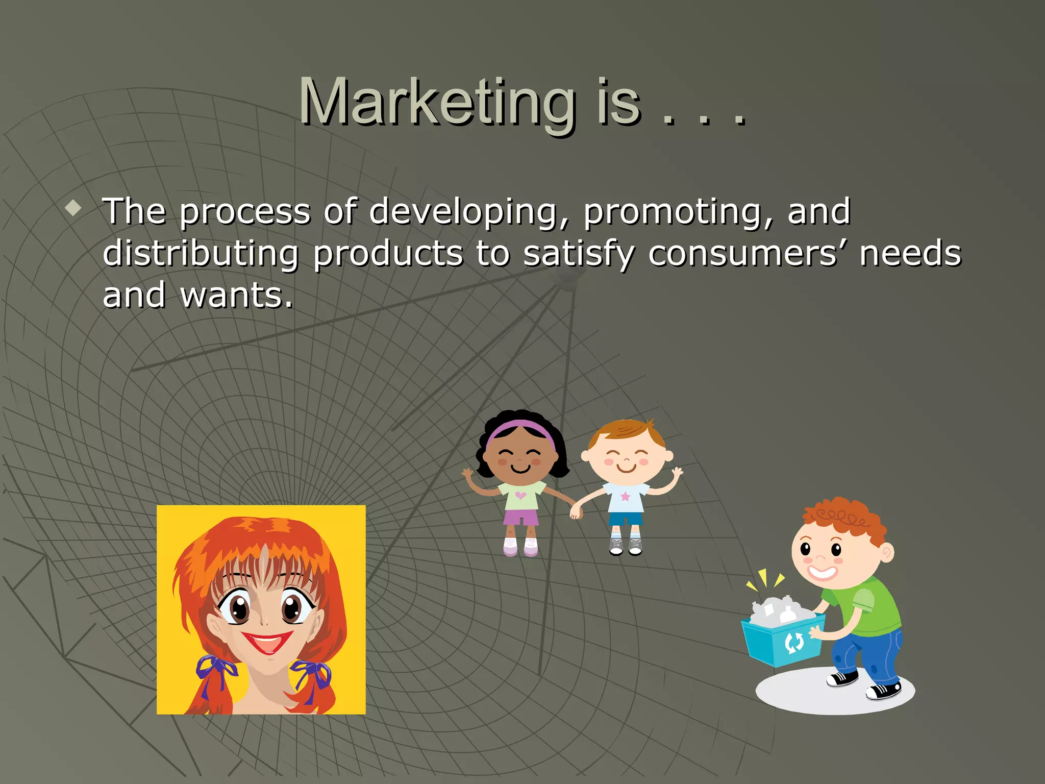 Marketing is . . .Marketing is . . .
 The process of developing, promoting, andThe process of developing, promoting, and
distributing products to satisfy consumers’ needsdistributing products to satisfy consumers’ needs
and wants.and wants.
 
