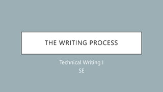 THE WRITING PROCESS
Technical Writing I
SE
 