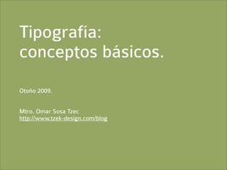 Tipografía:
conceptos básicos.
Otoño 2009.


Mtro. Omar Sosa Tzec
http://www.tzek-design.com/blog
 