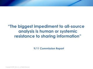 “The biggest impediment to all-source
         analysis is human or systemic
       resistance to sharing information”

  ...