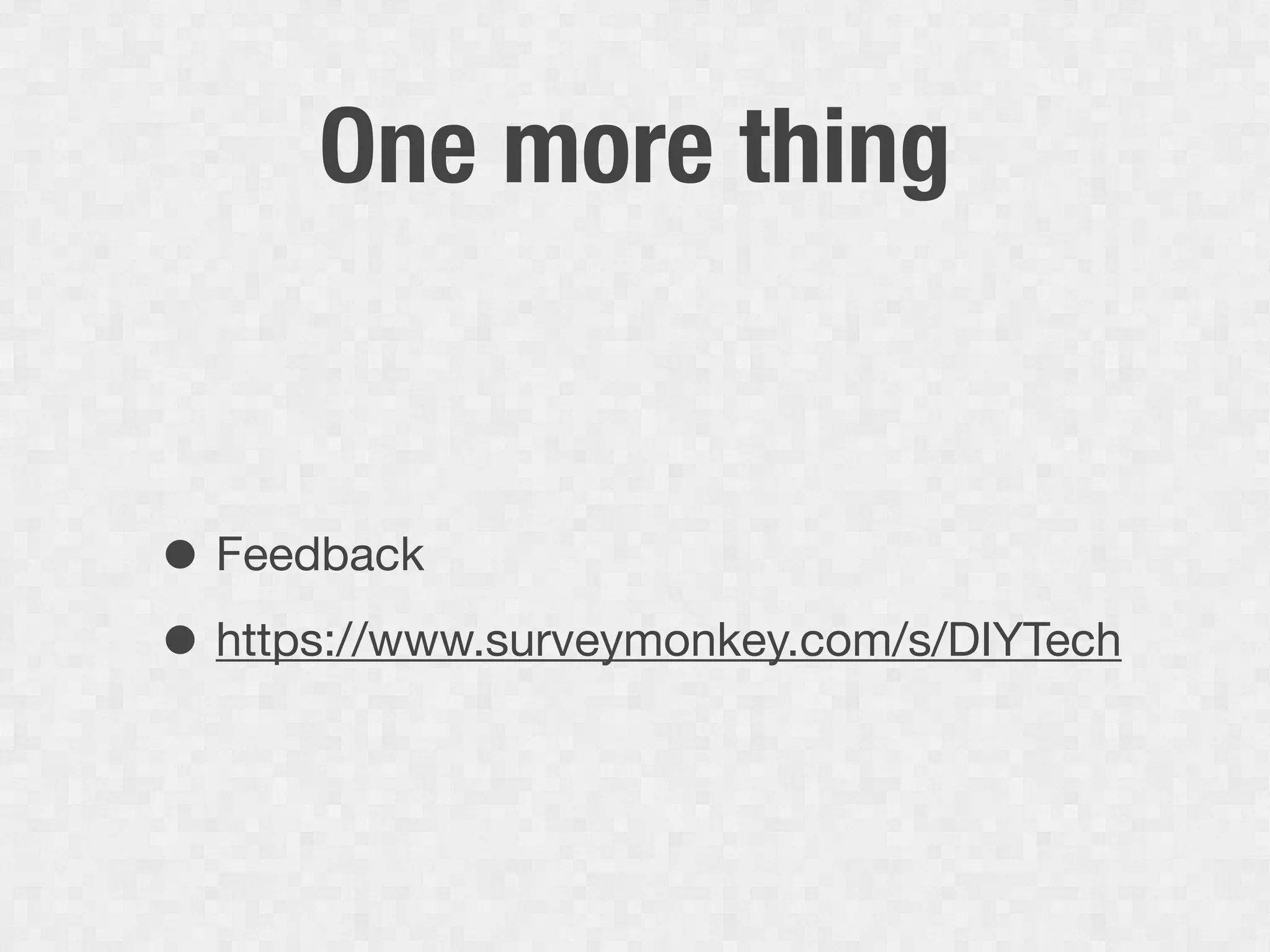 One more thing


• Feedback
• https://www.surveymonkey.com/s/DIYTech
 