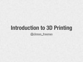 Introduction to 3D Printing
        @clinton_freeman
 