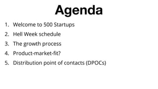 1. Welcome to 500 Startups
2. Hell Week schedule
3. The growth process
4. Product-market-fit?
5. Distribution point of con...