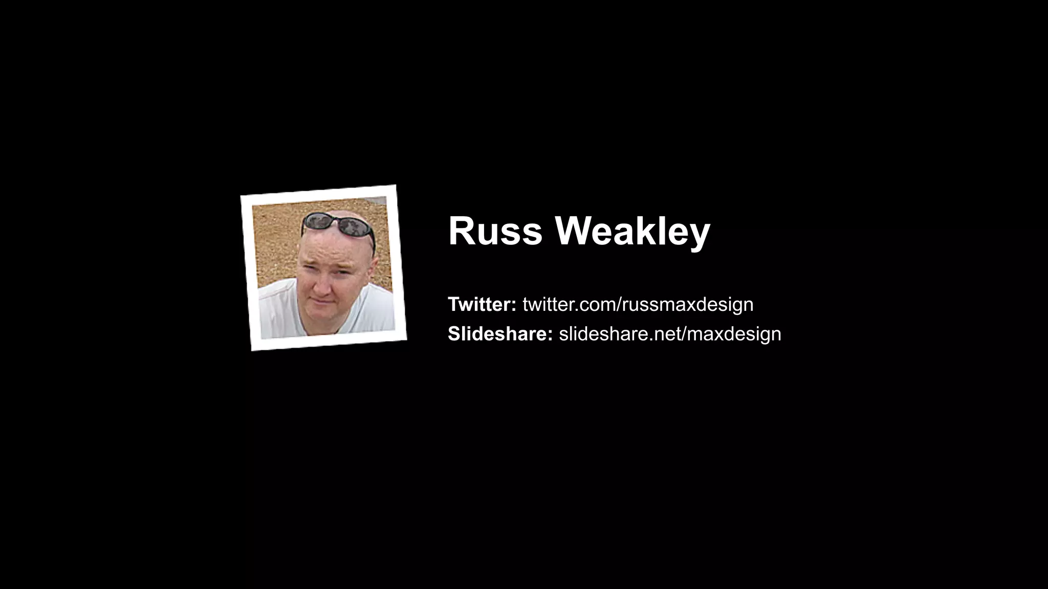Russ Weakley
Twitter: twitter.com/russmaxdesign
Slideshare: slideshare.net/maxdesign
 