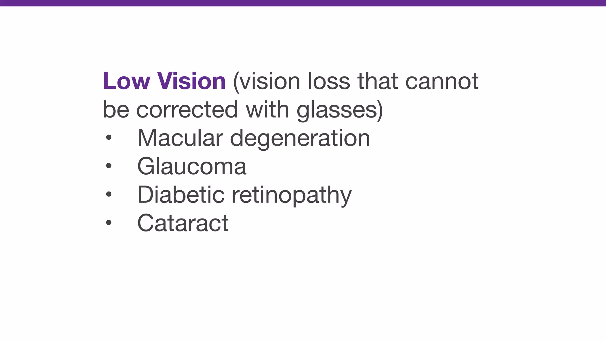 Low Vision (vision loss that cannot
be corrected with glasses)

• Macular degeneration

• Glaucoma

• Diabetic retinopathy

• Cataract
 