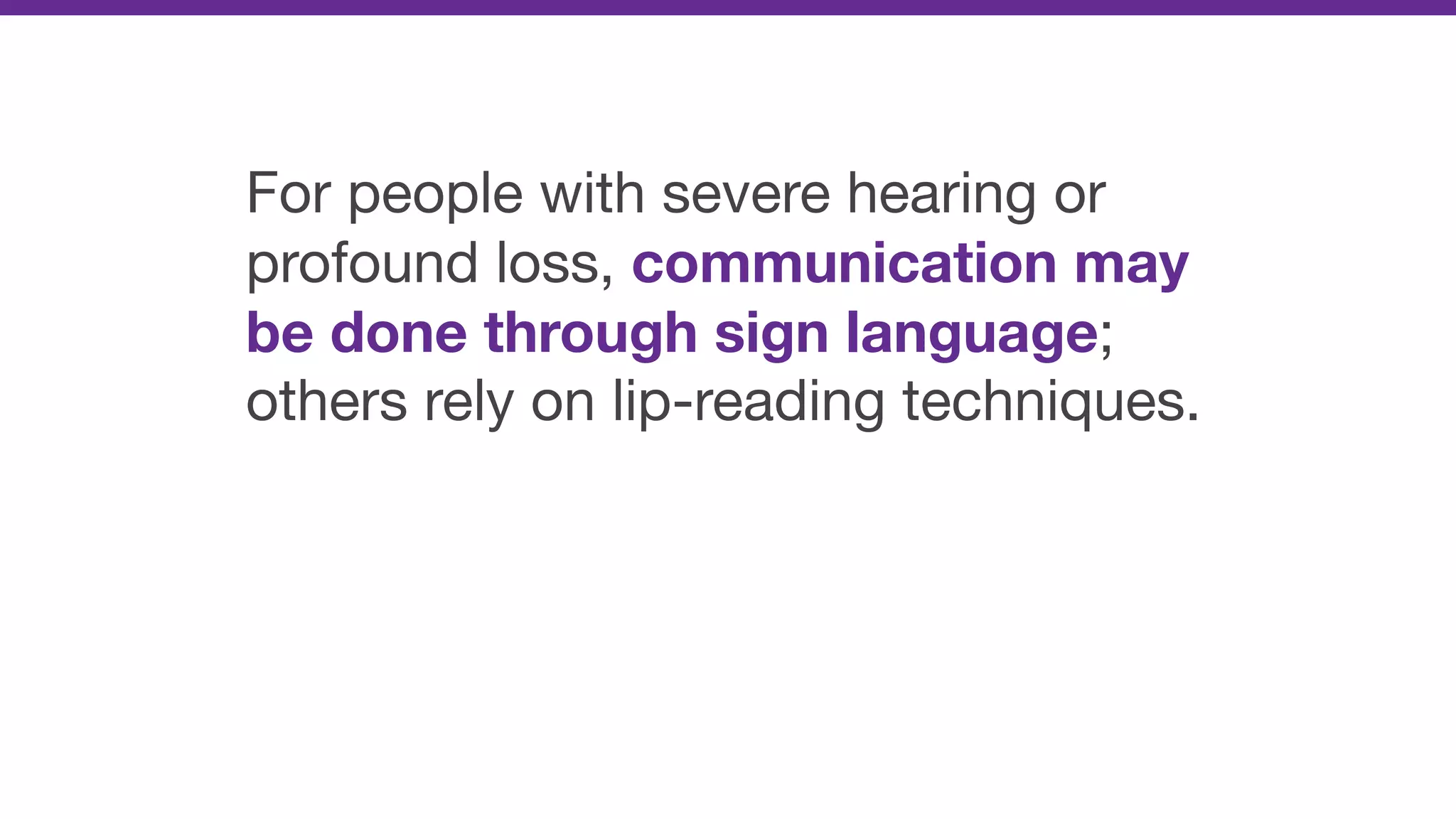 For people with severe hearing or
profound loss, communication may
be done through sign language;
others rely on lip-reading techniques.
 
