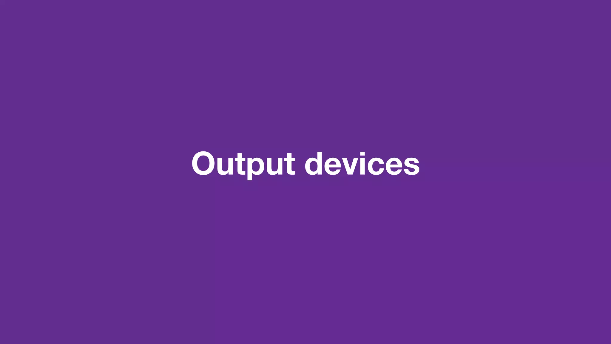 Output devices
 