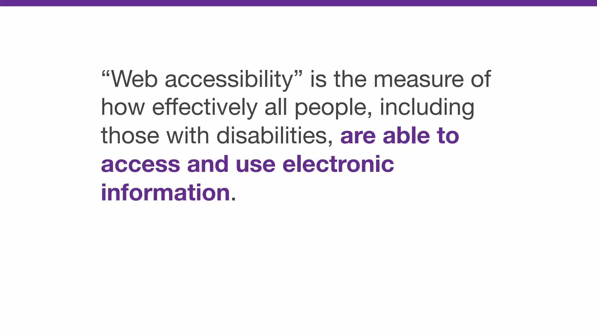 “Web accessibility” is the measure of
how eﬀectively all people, including
those with disabilities, are able to
access and use electronic
information.
 