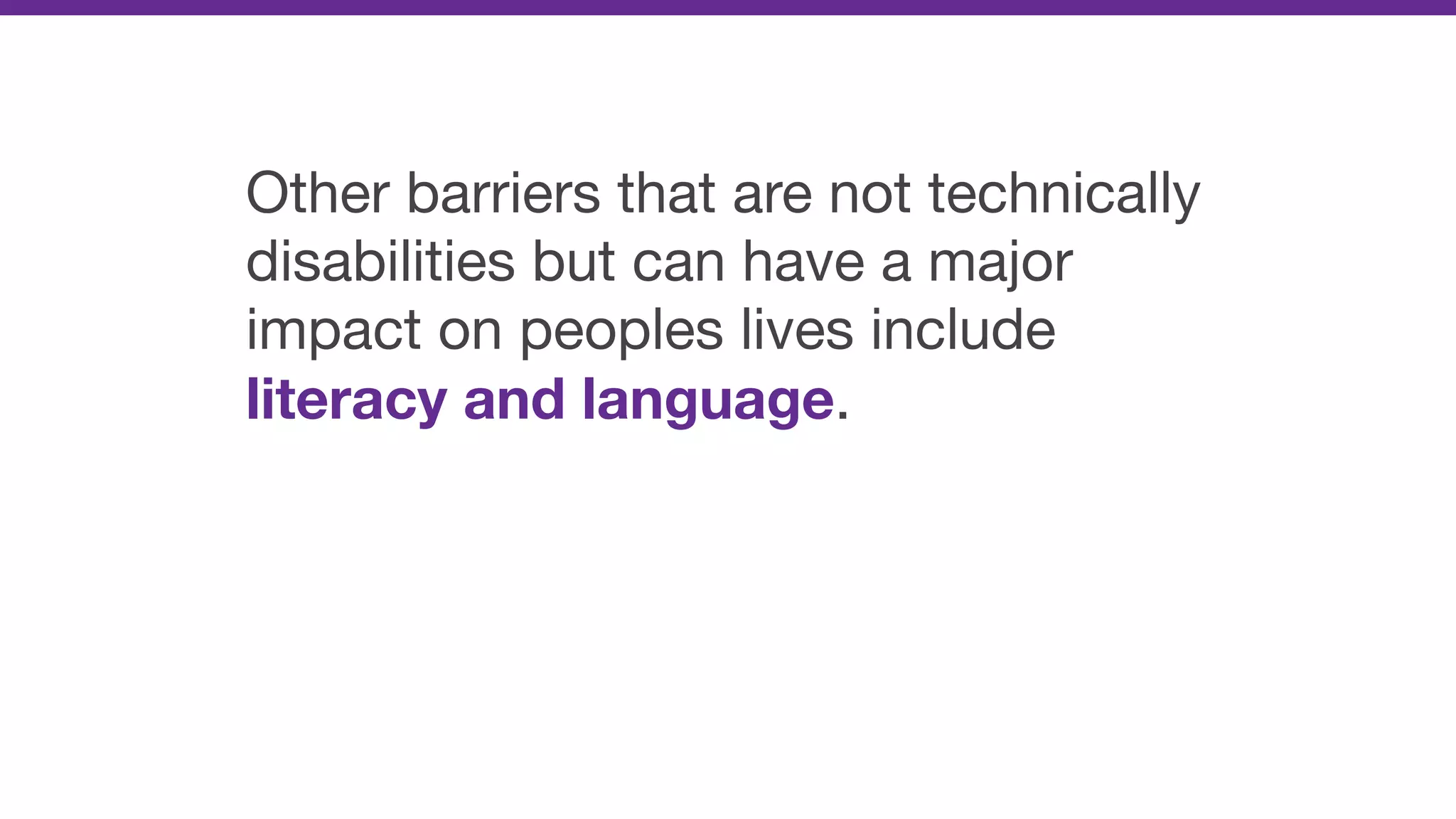 Other barriers that are not technically
disabilities but can have a major
impact on peoples lives include
literacy and language.
 