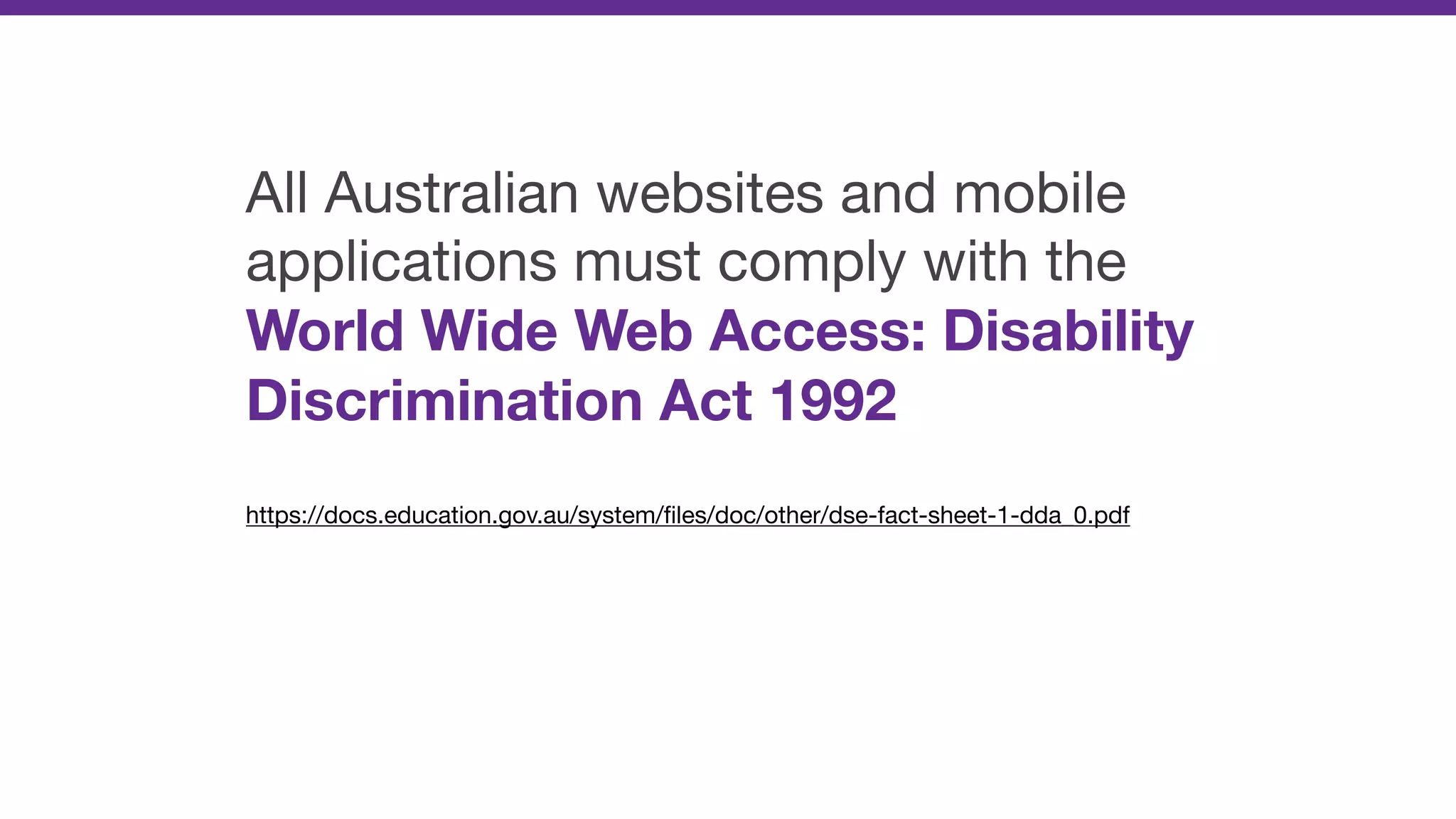 All Australian websites and mobile
applications must comply with the
World Wide Web Access: Disability
Discrimination Act 1992

https://docs.education.gov.au/system/ﬁles/doc/other/dse-fact-sheet-1-dda_0.pdf
 