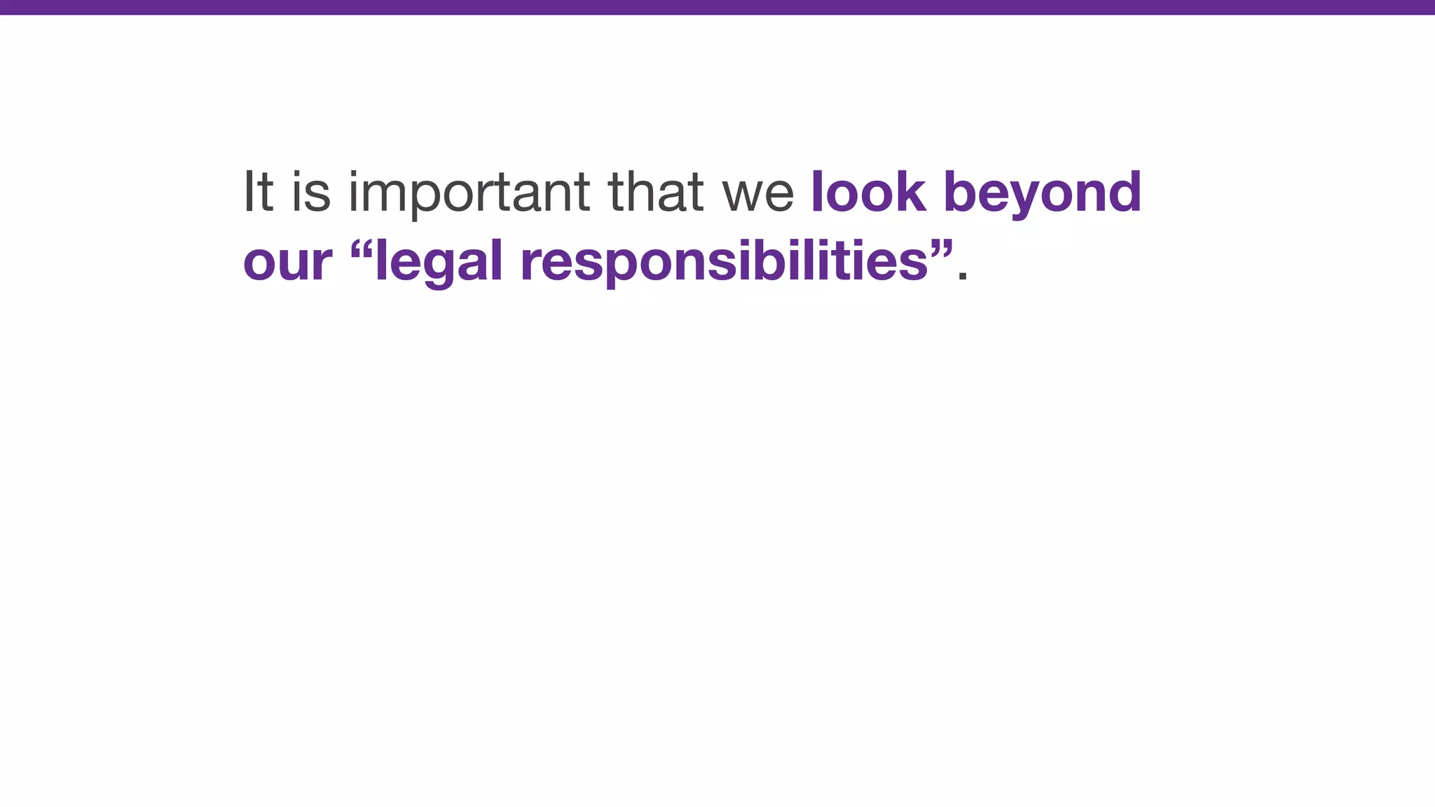 It is important that we look beyond
our “legal responsibilities”.
 