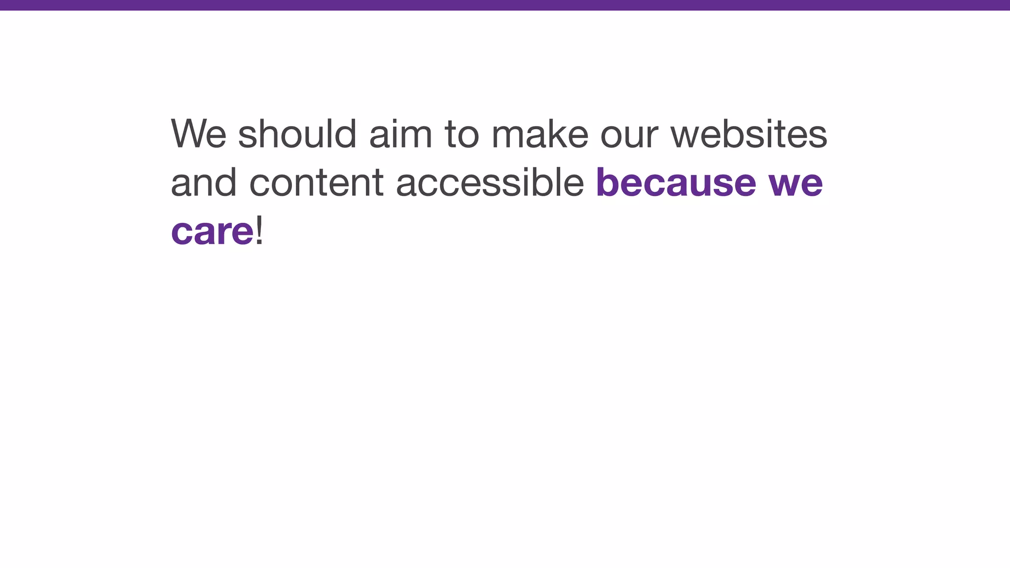 We should aim to make our websites
and content accessible because we
care!
 