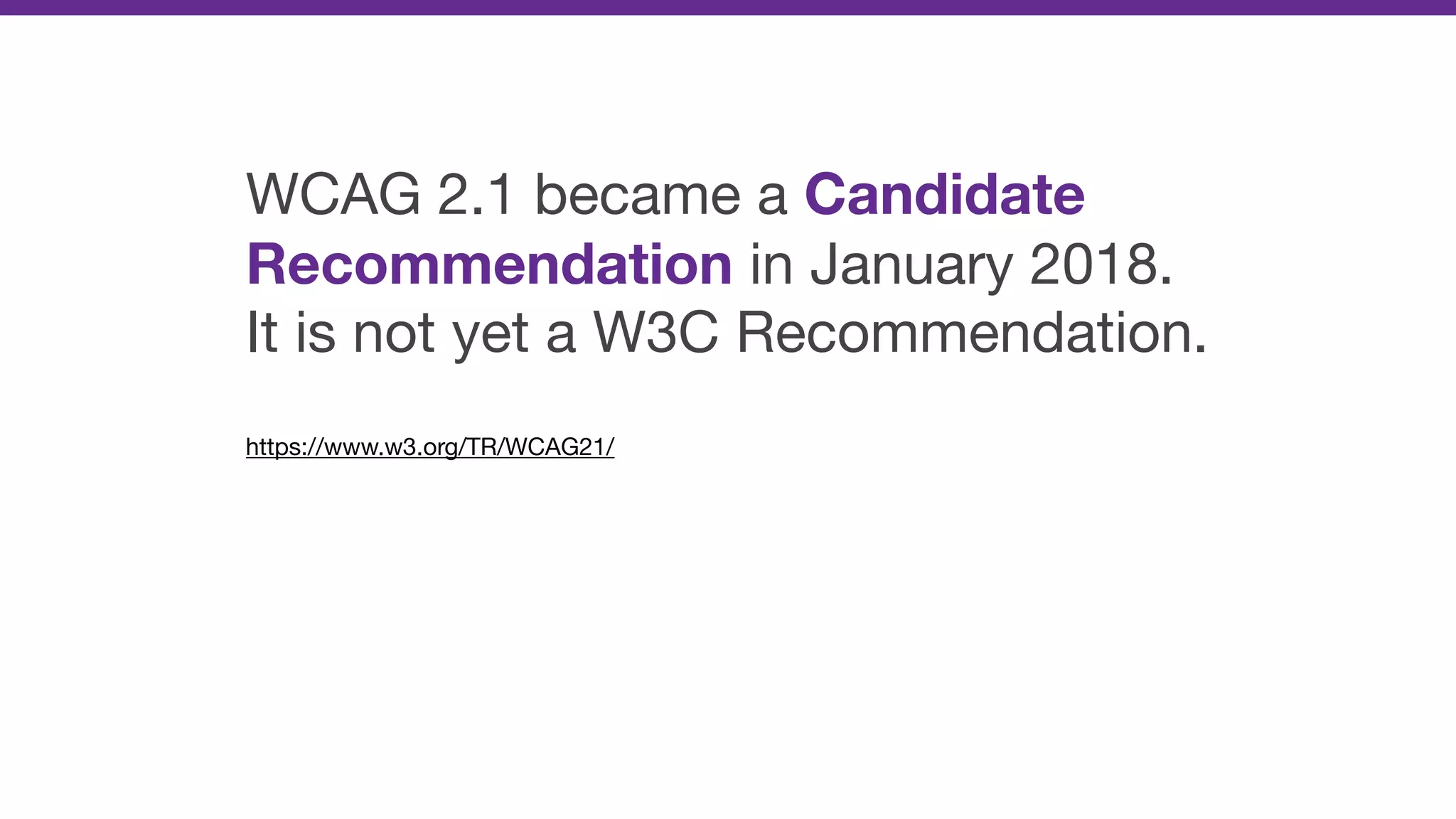 WCAG 2.1 became a Candidate
Recommendation in January 2018.
It is not yet a W3C Recommendation.

https://www.w3.org/TR/WCAG21/

 
